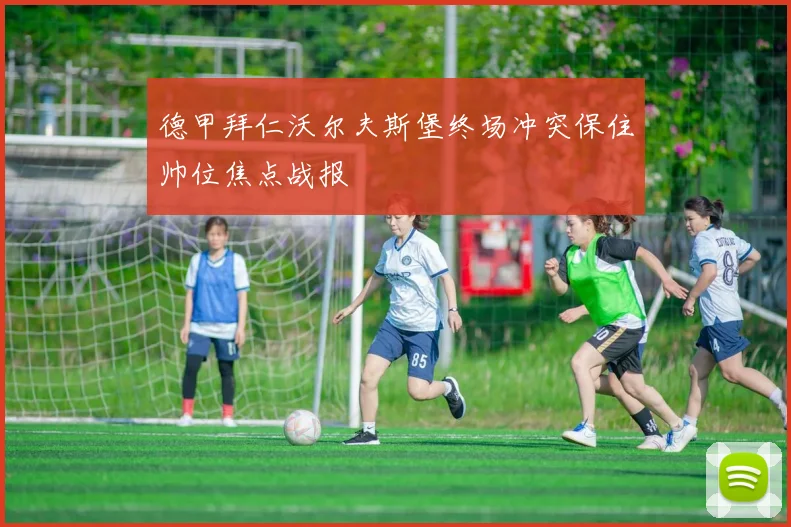 德甲拜仁沃尔夫斯堡终场冲突保住帅位焦点战报
