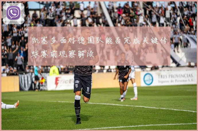 凯塞多面对德国队能否完成关键传球赛前观察解读