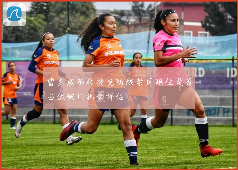 曹圭成面对捷克防线禁区跑位是否占优破门机会评估