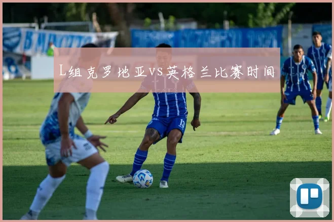 L组克罗地亚vs英格兰比赛时间