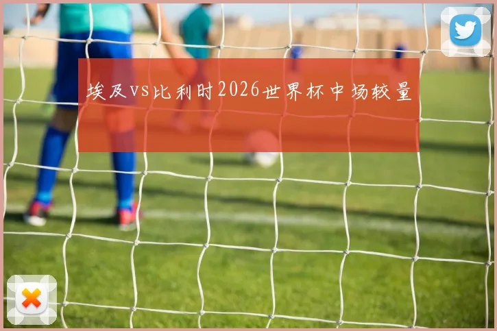 埃及vs比利时2026世界杯中场较量